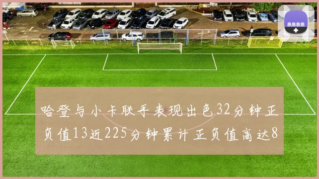 哈登与小卡联手表现出色32分钟正负值13近225分钟累计正负值高达88