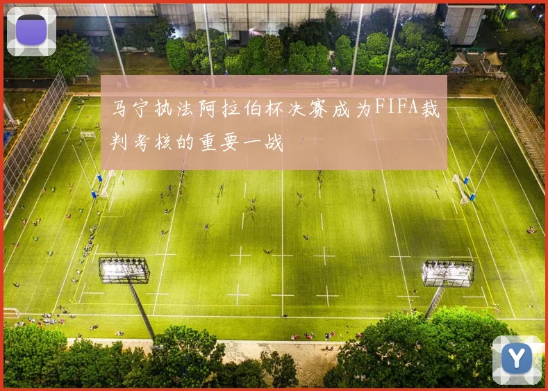 马宁执法阿拉伯杯决赛成为FIFA裁判考核的重要一战