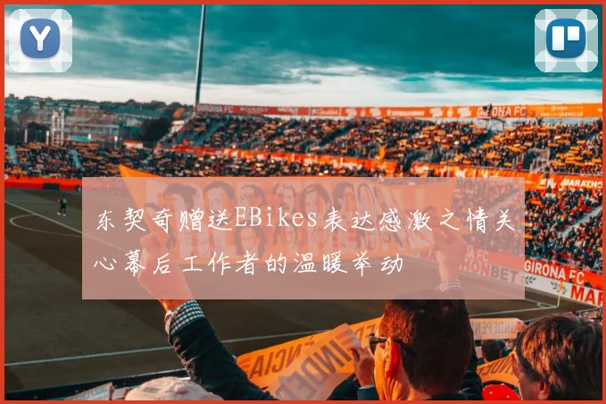 东契奇赠送EBikes表达感激之情关心幕后工作者的温暖举动