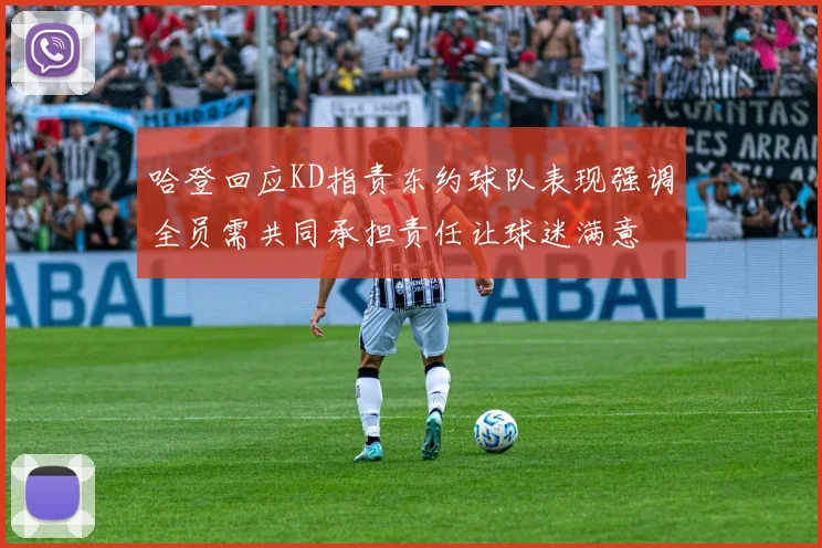哈登回应KD指责东约球队表现强调全员需共同承担责任让球迷满意