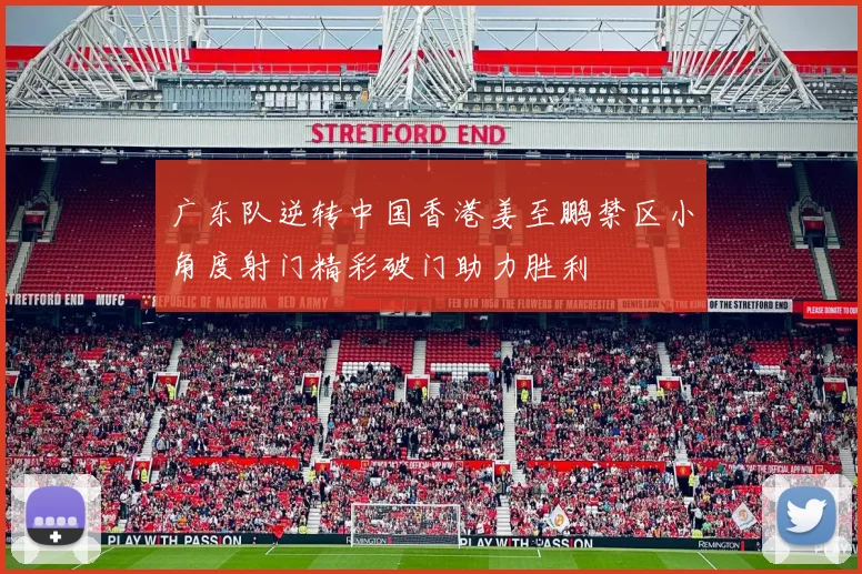 广东队逆转中国香港姜至鹏禁区小角度射门精彩破门助力胜利