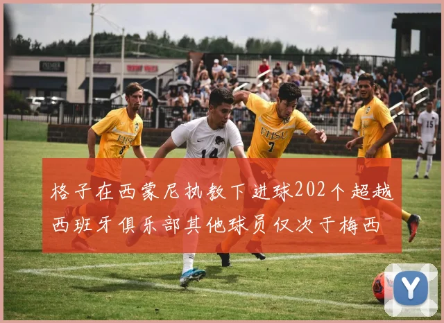 格子在西蒙尼执教下进球202个超越西班牙俱乐部其他球员仅次于梅西