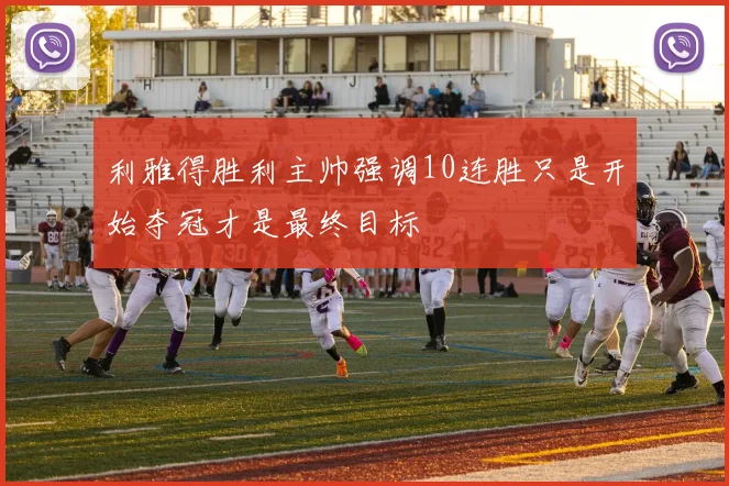 利雅得胜利主帅强调10连胜只是开始夺冠才是最终目标