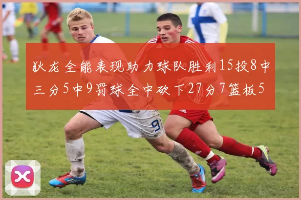 狄龙全能表现助力球队胜利15投8中三分5中9罚球全中砍下27分7篮板5助攻