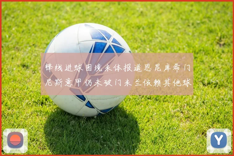 锋线进球困境米体报道恩昆库希门尼斯意甲仍未破门米兰依赖其他球员得分