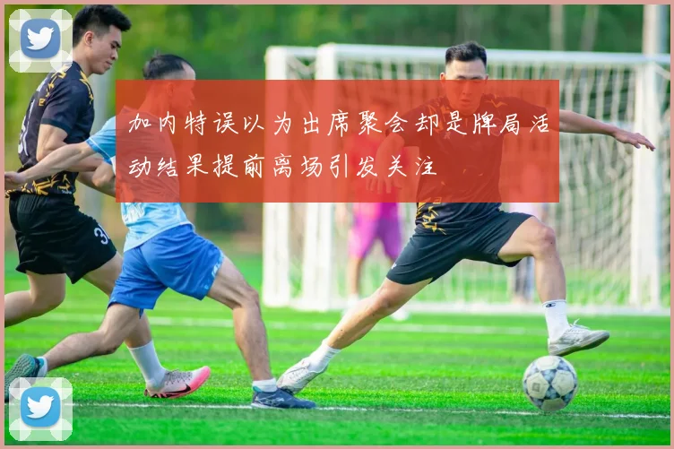 加内特误以为出席聚会却是牌局活动结果提前离场引发关注