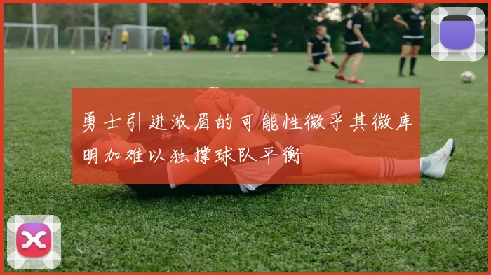 勇士引进浓眉的可能性微乎其微库明加难以独撑球队平衡