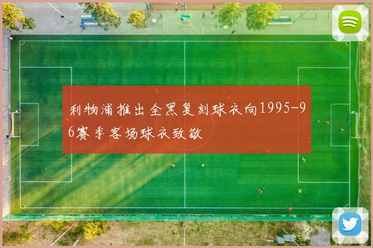 利物浦推出全黑复刻球衣向1995-96赛季客场球衣致敬