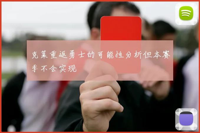 克莱重返勇士的可能性分析但本赛季不会实现