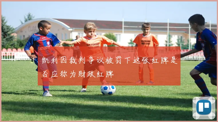 凯利因裁判争议被罚下这张红牌是否应称为财政红牌